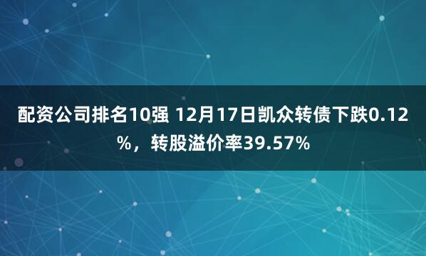 配资公司排名10强 12月17日凯众转债下跌0.12%，转股溢价率39.57%