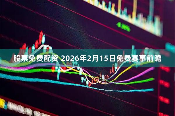 股票免费配资 2026年2月15日免费赛事前瞻